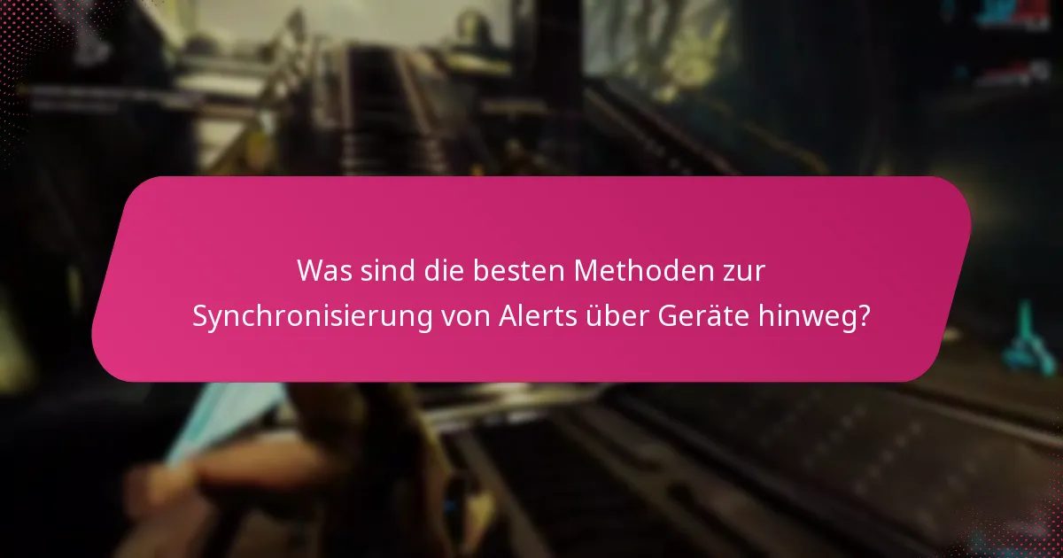 Was sind die besten Methoden zur Synchronisierung von Alerts über Geräte hinweg?