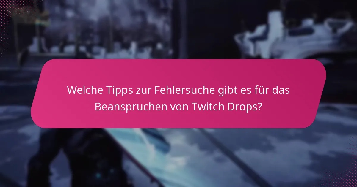 Welche Tipps zur Fehlersuche gibt es für das Beanspruchen von Twitch Drops?